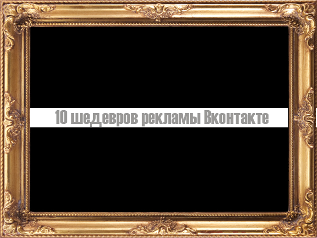 10 шедевров рекламы Вконтакте